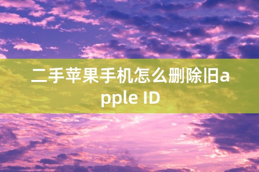 二手苹果手机怎么删除旧apple ID