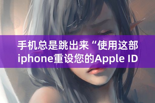 手机总是跳出来“使用这部iphone重设您的Apple ID密码”怎么办？