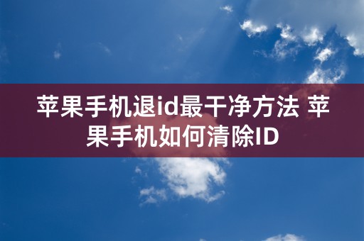 苹果手机退id最干净方法 苹果手机如何清除ID