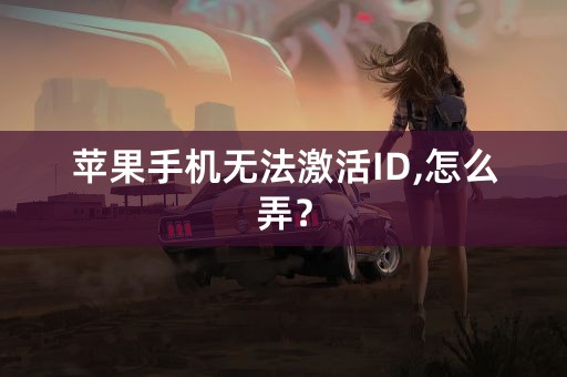 苹果手机无法激活ID,怎么弄？