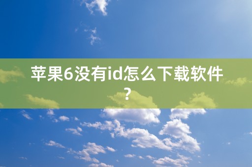 苹果6没有id怎么下载软件？