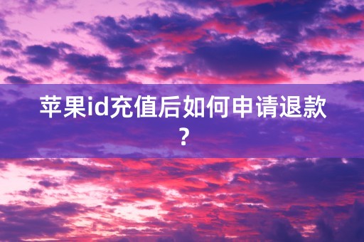 苹果id充值后如何申请退款？