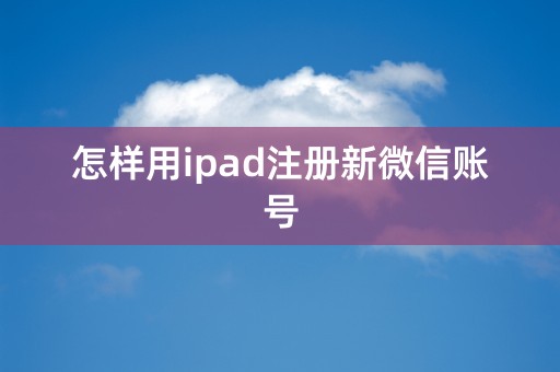 怎样用ipad注册新微信账号