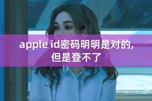 apple id密码明明是对的,但是登不了