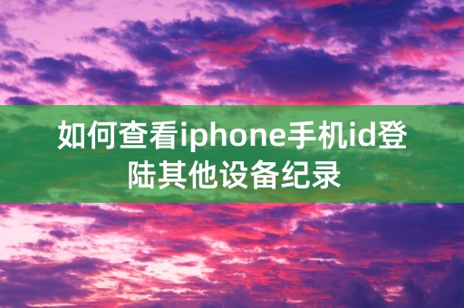 如何查看iphone手机id登陆其他设备纪录