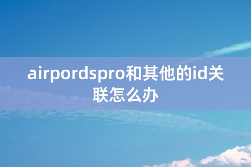 airpordspro和其他的id关联怎么办