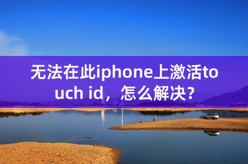 无法在此iphone上激活touch id，怎么解决？