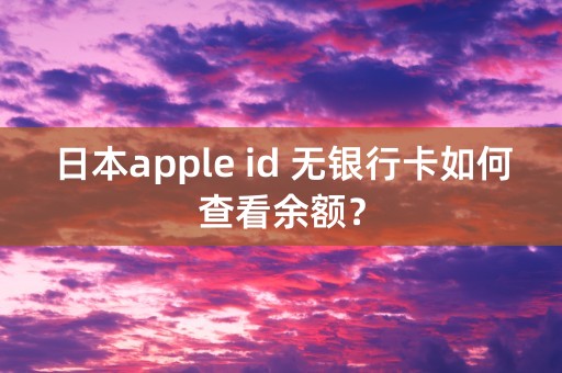 日本apple id 无银行卡如何查看余额？