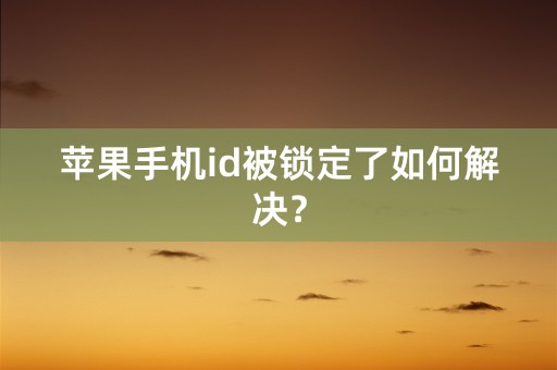 苹果手机id被锁定了如何解决？