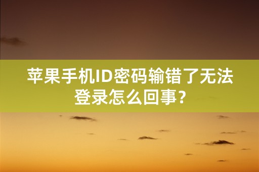 苹果手机ID密码输错了无法登录怎么回事？