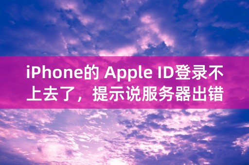 iPhone的 Apple ID登录不上去了，提示说服务器出错，急急急！