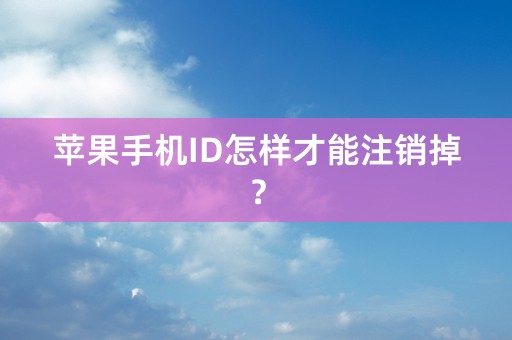 苹果手机ID怎样才能注销掉？