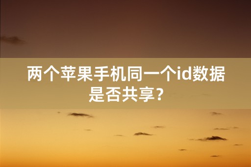 两个苹果手机同一个id数据是否共享？