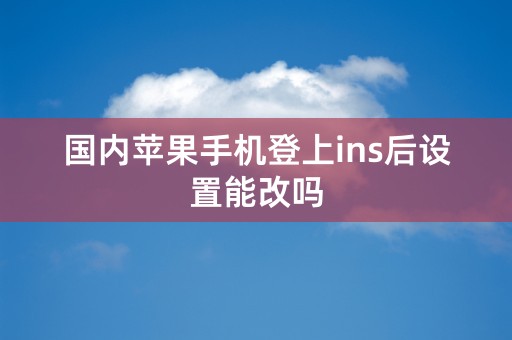 国内苹果手机登上ins后设置能改吗