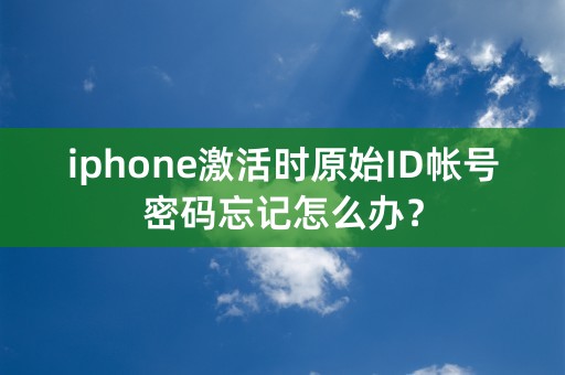 iphone激活时原始ID帐号密码忘记怎么办？