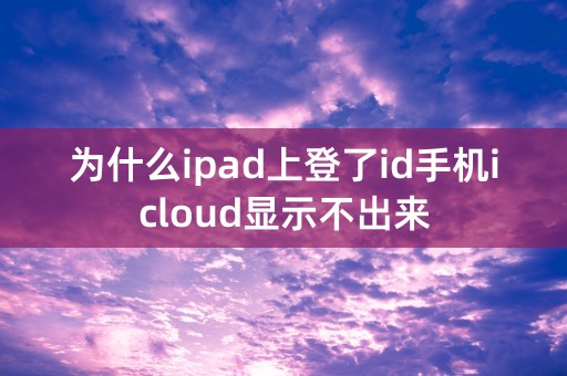 为什么ipad上登了id手机icloud显示不出来