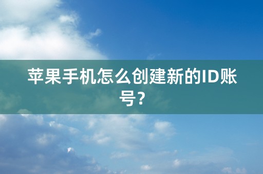 苹果手机怎么创建新的ID账号？