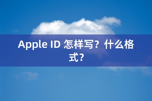 Apple ID 怎样写？什么格式？