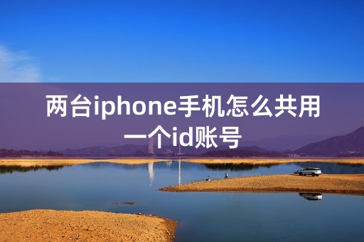 两台iphone手机怎么共用一个id账号