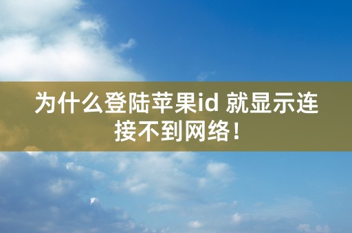 为什么登陆苹果id 就显示连接不到网络！