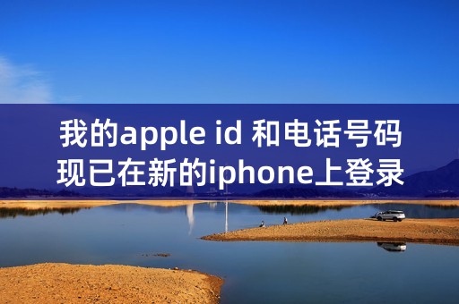 我的apple id 和电话号码现已在新的iphone上登录 是什么意思