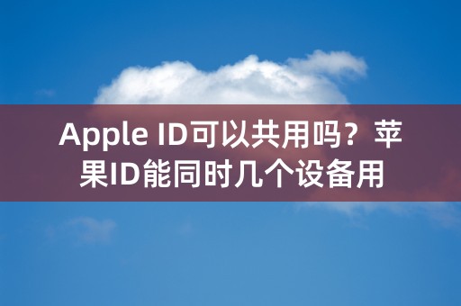 Apple ID可以共用吗？苹果ID能同时几个设备用