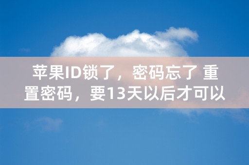 苹果ID锁了，密码忘了 重置密码，要13天以后才可以恢复，怎么回事，真的可以恢复吗？求知道的回复