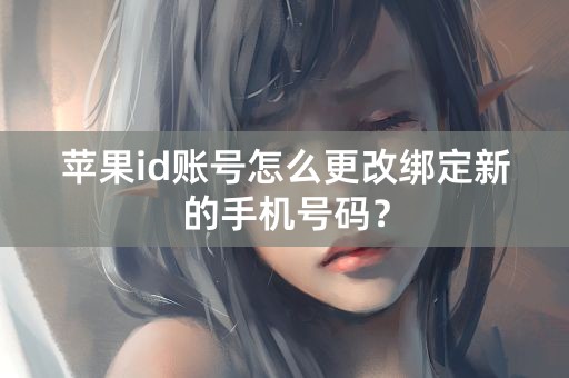 苹果id账号怎么更改绑定新的手机号码？