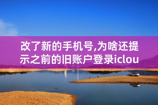 改了新的手机号,为啥还提示之前的旧账户登录icloud