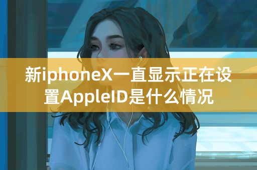 新iphoneX一直显示正在设置AppleID是什么情况