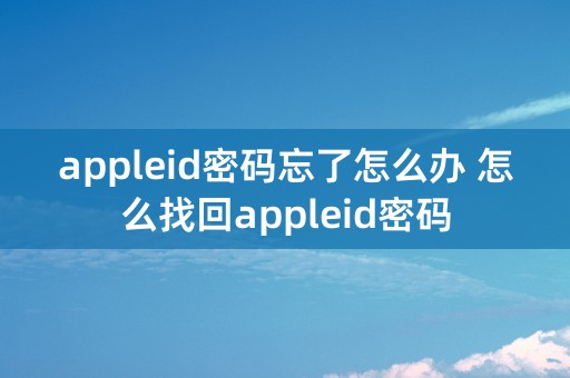 appleid密码忘了怎么办 怎么找回appleid密码