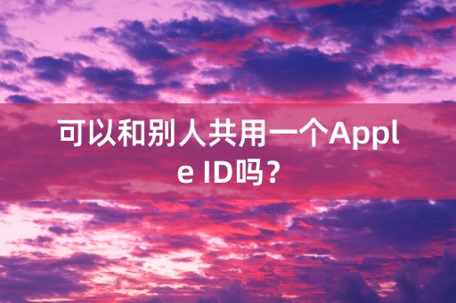 可以和别人共用一个Apple ID吗？