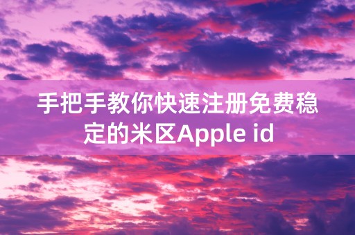 手把手教你快速注册免费稳定的米区Apple id