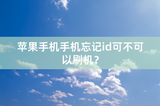 苹果手机手机忘记id可不可以刷机？