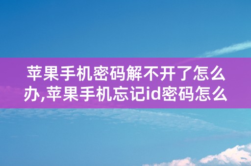 苹果手机密码解不开了怎么办,苹果手机忘记id密码怎么办?