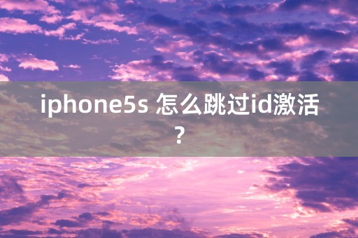 iphone5s 怎么跳过id激活?