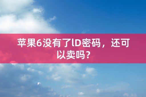 苹果6没有了lD密码，还可以卖吗？