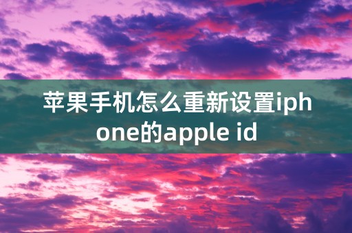 苹果手机怎么重新设置iphone的apple id