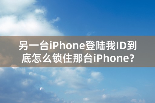 另一台iPhone登陆我ID到底怎么锁住那台iPhone？