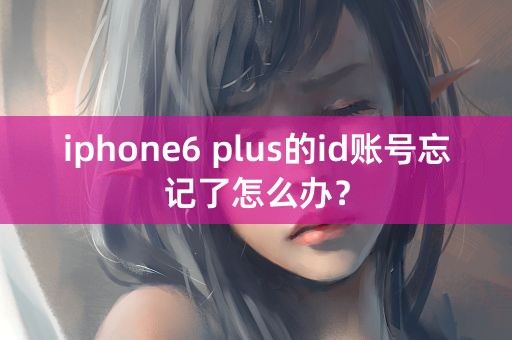 iphone6 plus的id账号忘记了怎么办？