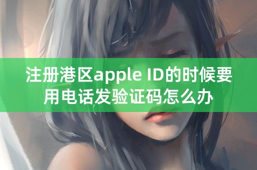 注册港区apple ID的时候要用电话发验证码怎么办