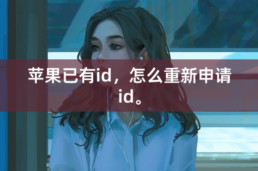 苹果已有id，怎么重新申请id。