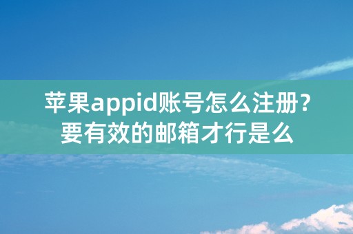 苹果appid账号怎么注册？要有效的邮箱才行是么