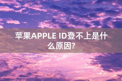 苹果APPLE ID登不上是什么原因?