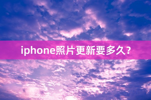 iphone照片更新要多久？