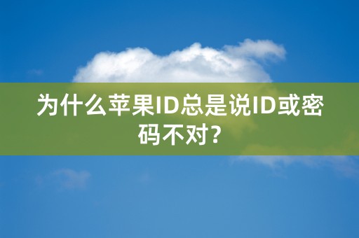 为什么苹果ID总是说ID或密码不对？