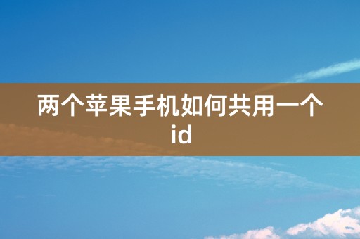 两个苹果手机如何共用一个id