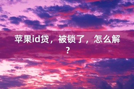 苹果id贷，被锁了，怎么解？