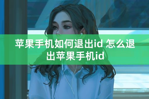 苹果手机如何退出id 怎么退出苹果手机id