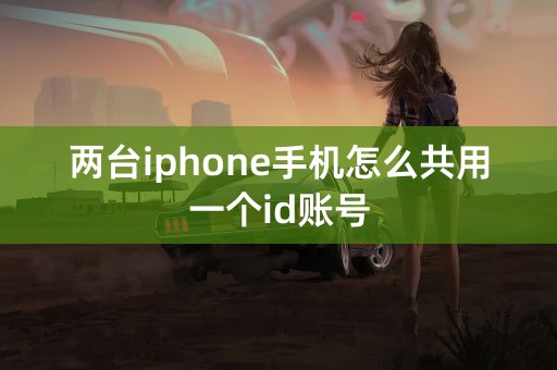 两台iphone手机怎么共用一个id账号